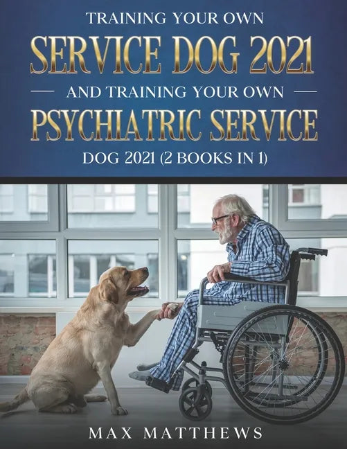 Training Your Own Service Dog 2021 And Training Your Own Psychiatric Service Dog 2021 (2 Books In 1) - Paperback