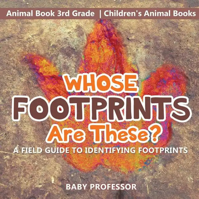Whose Footprints Are These? A Field Guide to Identifying Footprints - Animal Book 3rd Grade Children's Animal Books - Paperback