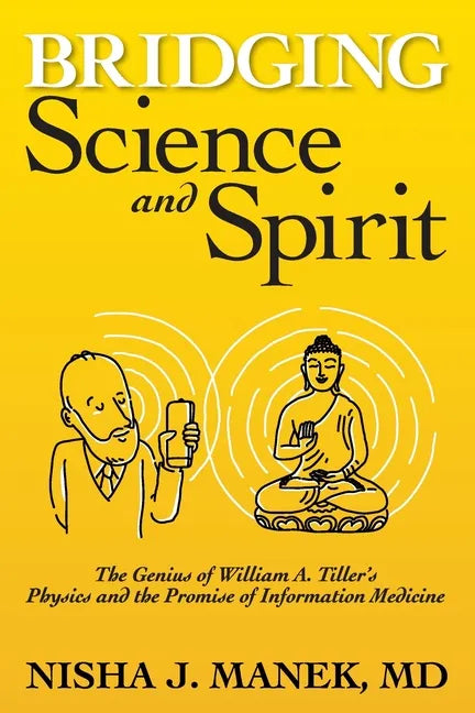 Bridging Science and Spirit: The Genius of William A. Tiller's Physics and the Promise of Information Medicine - Paperback