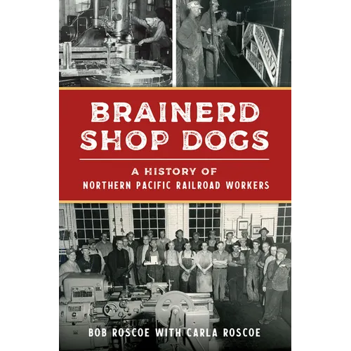 Brainerd Shop Dogs: A History of Northern Pacific Railroad Workers - Paperback