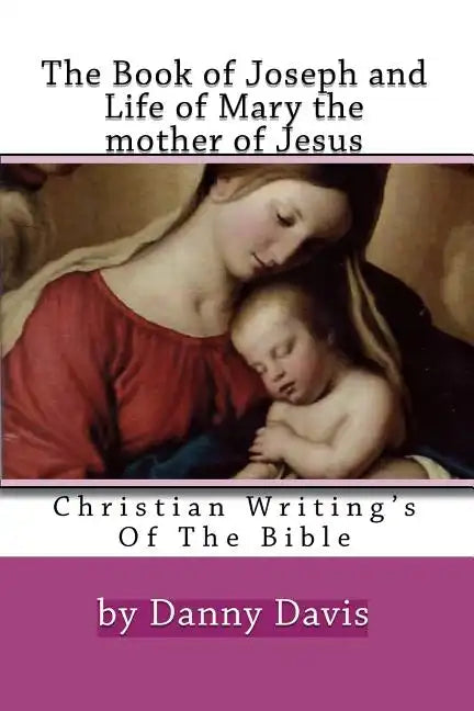 Christian Writing's Of The Bible: The History Of Joseph The Carpenter And Mary The Mother Of Jesus - Paperback