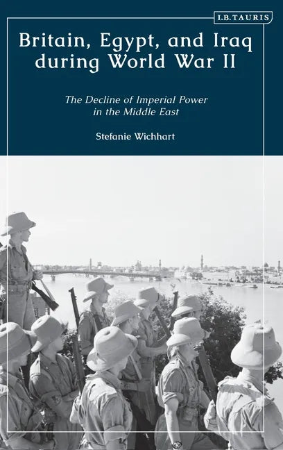 Britain, Egypt, and Iraq during World War II: The Decline of Imperial Power in the Middle East - Hardcover