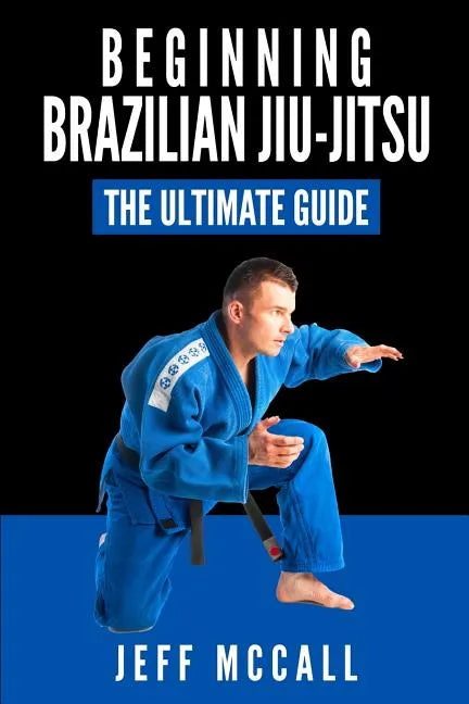 Brazilian Jiu Jitsu: The Ultimate Guide to Beginning BJJ - Paperback