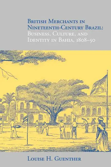 British Merchants in Nineteenth-Century Brazil: Business, Culture, and Identity, 1808-50 - Paperback