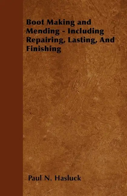 Boot Making and Mending - Including Repairing, Lasting, and Finishing - Paperback