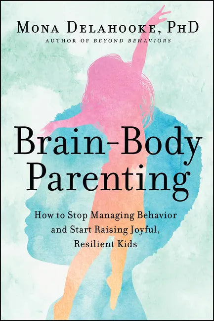 Brain-Body Parenting: How to Stop Managing Behavior and Start Raising Joyful, Resilient Kids - Hardcover