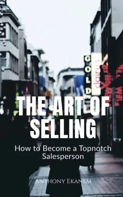 The Art of Selling: How to Become a Topnotch Salesperson - Paperback