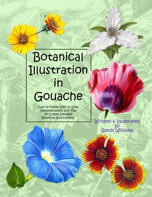Botanical Illustration in Gouache: Easy to Follow Step by Step Demonstrations to Create Detailed Botanical Illustrations - Paperback