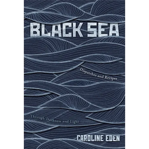 Black Sea: Dispatches and Recipes - Through Darkness and Light - Hardcover