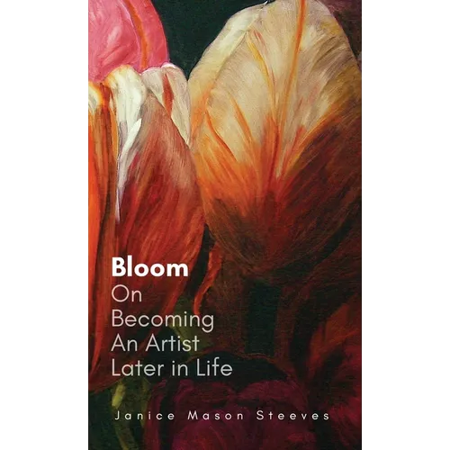 Bloom: On Becoming An Artist Later in Life - Hardcover