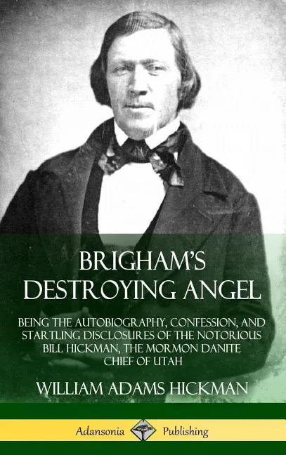 Brigham's Destroying Angel: Being the Autobiography, Confession, and Startling Disclosures of the Notorious Bill Hickman, the Mormon Danite Chief of U - Hardcover