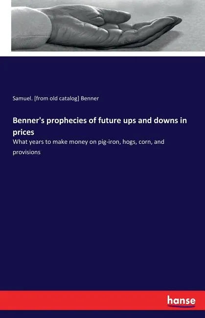 Benner's prophecies of future ups and downs in prices: What years to make money on pig-iron, hogs, corn, and provisions - Paperback