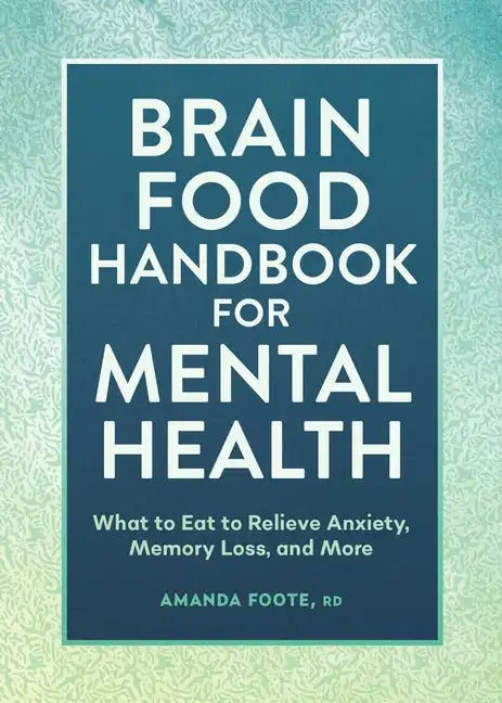 Brain Food Handbook for Mental Health: What to Eat to Relieve Anxiety, Memory Loss, and More - Paperback
