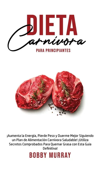 Dieta Carnívora Para Principiantes: ¡Aumenta la energía, Pierde peso y Duerme Mejor Siguiendo un Plan de Alimentación Carnívora saludable! ¡Utiliza se - Hardcover