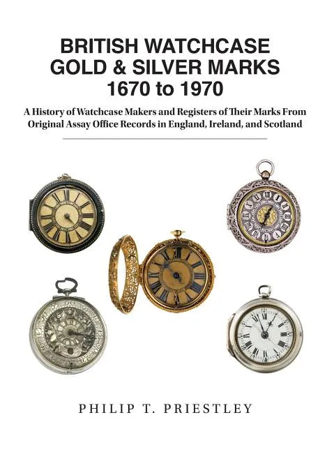 BRITISH WATCHCASE GOLD & SILVER MARKS 1670 to 1970: A History of Watchcase Makers and Registers of Their Marks From Original Assay Office Records in E - Hardcover