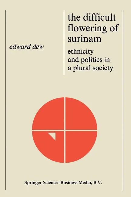 The Difficult Flowering of Surinam: Ethnicity and Politics in a Plural Society - Hardcover