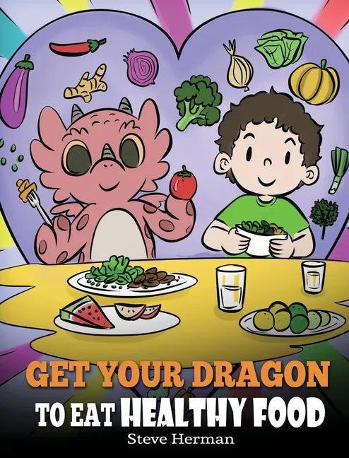 Get Your Dragon To Eat Healthy Food: A Story About Nutrition and Healthy Food Choices - Hardcover