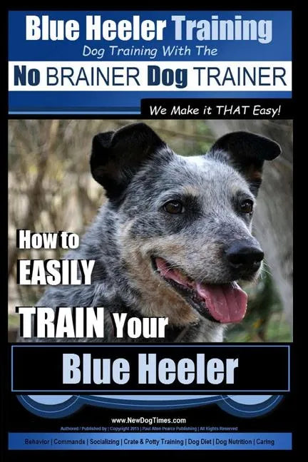 Blue Heeler Training Dog Training with the No BRAINER Dog TRAINER We Make it THAT EASY!: How to EASILY TRAIN Your Blue Heeler - Paperback