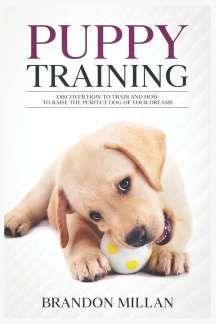 Puppy Training: Discover How to Train and How to raise the perfect Dog of Your Dreams - Paperback