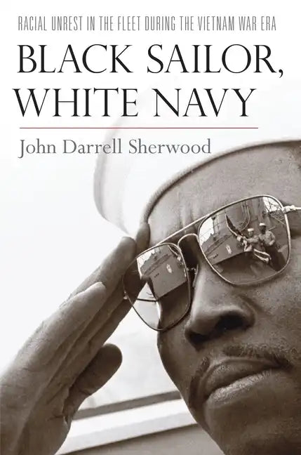 Black Sailor, White Navy: Racial Unrest in the Fleet During the Vietnam War Era - Hardcover
