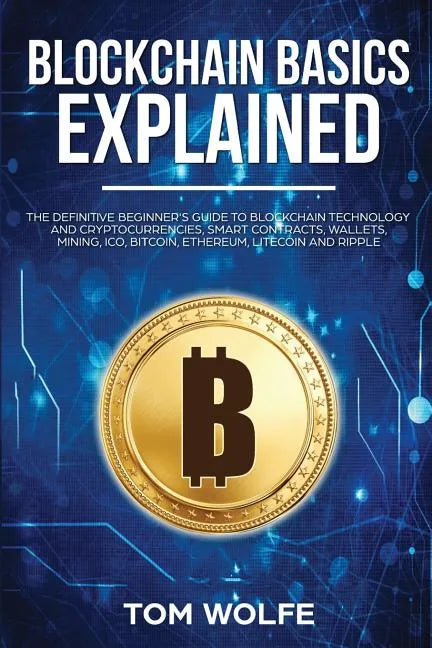 Blockchain Basics Explained: The Definitive Beginner's Guide to Blockchain Technology and Cryptocurrencies, Smart Contracts, Wallets, Mining, ICO, - Paperback