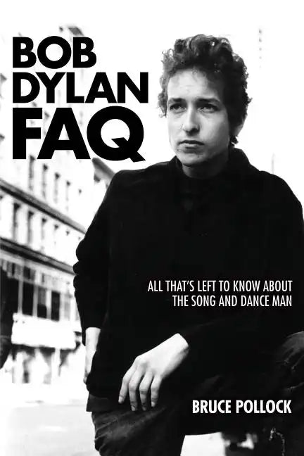Bob Dylan FAQ: All That's Left to Know about the Song and Dance Man - Paperback