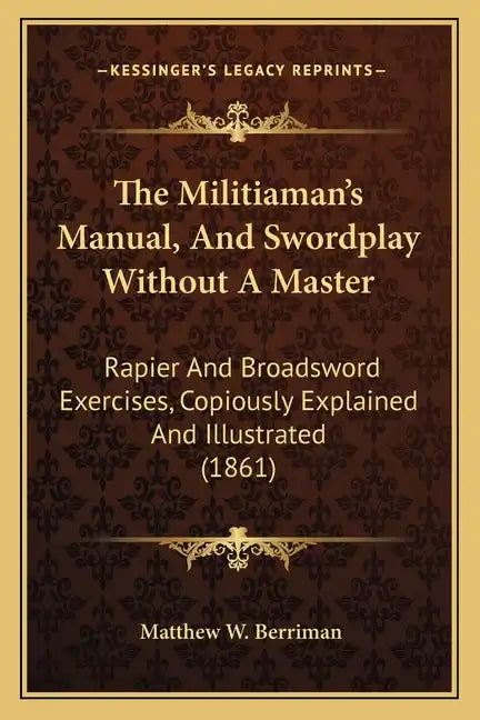 The Militiaman's Manual, and Swordplay Without a Master: Rapier and Broadsword Exercises, Copiously Explained and Illustrated (1861) - Paperback