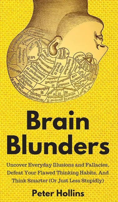 Brain Blunders: Uncover Everyday Illusions and Fallacies, Defeat Your Flawed Thinking Habits, And Think Smarter - Hardcover