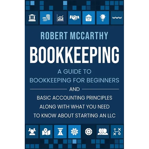 Bookkeeping: A Guide to Bookkeeping for Beginners and Basic Accounting Principles along with What You Need to Know About Starting an LLC - Paperback