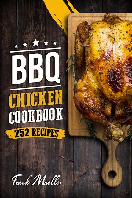 BBQ Chicken Cookbook: Master Barbecue Chicken Recipes, and the Sauces That Go with Them - Paperback