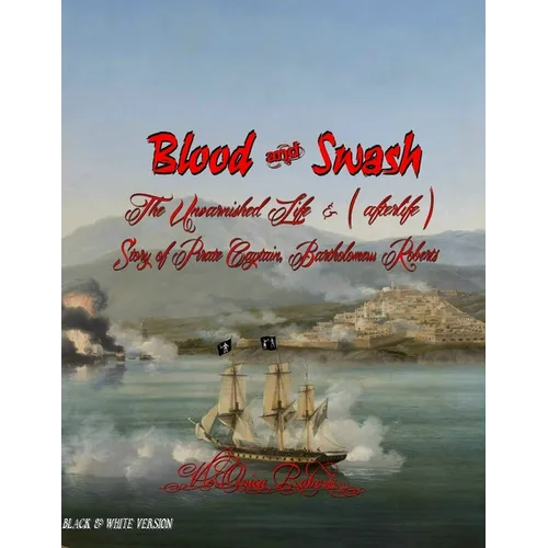 Blood and Swash: The Unvarnished Life (& afterlife) Story of Pirate Captain, Bartholomew Roberts - Paperback