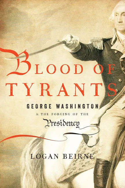 Blood of Tyrants: George Washington & the Forging of the Presidency - Hardcover