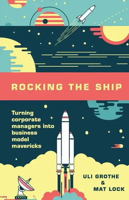 Rocking the Ship: Turning Corporate Managers into Business Model Mavericks - Paperback