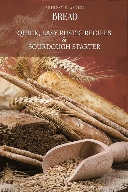 Bread: Quick, Easy Rustic Recipes & Sourdough Starter - Paperback