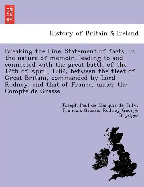 Breaking the Line. Statement of Facts, in the Nature of Memoir, Leading to and Connected with the Great Battle of the 12th of April, 1782, Between the - Paperback