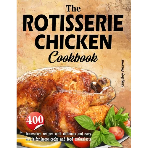 The Rotisserie Chicken Cookbook: 400 innovative recipes with delicious and easy meals for home cooks and food enthusiasts - Paperback