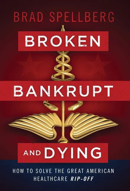 Broken, Bankrupt, and Dying: How to Solve the Great American Healthcare Rip-off - Hardcover