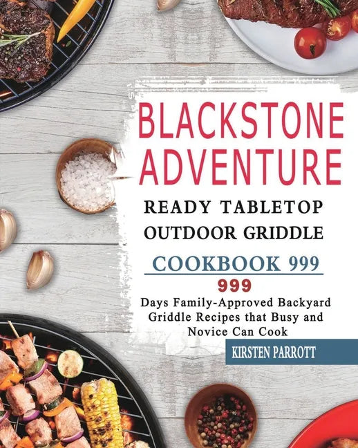 Blackstone Adventure Ready Tabletop Outdoor Griddle Cookbook 999: 999 Days Family-Approved Backyard Griddle Recipes that Busy and Novice Can Cook - Paperback
