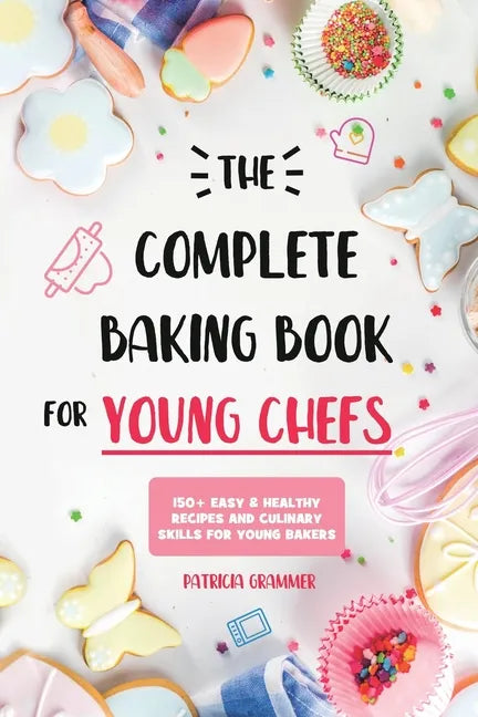 The Complete Baking Book for Young Chefs: 150+ Easy & Healthy Recipes and Culinary Skills for Young Bakers - Paperback