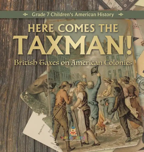 Here Comes the Taxman! British Taxes on American Colonies Grade 7 Children's American History - Hardcover