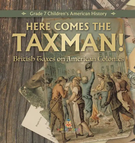 Here Comes the Taxman! British Taxes on American Colonies Grade 7 Children's American History - Hardcover