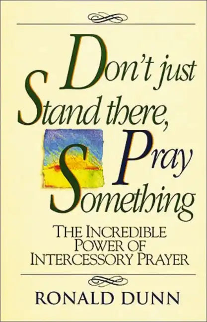 Don't Just Stand There, Pray Something: The Incredible Power of Intercessory Prayer - Paperback