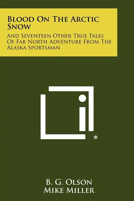 Blood On The Arctic Snow: And Seventeen Other True Tales Of Far North Adventure From The Alaska Sportsman - Paperback