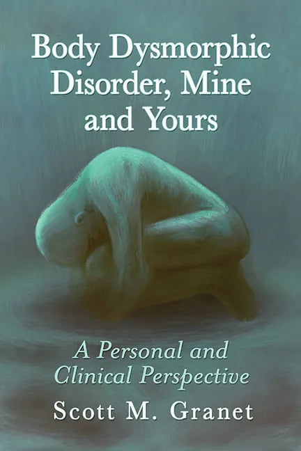 Body Dysmorphic Disorder, Mine and Yours: A Personal and Clinical Perspective - Paperback