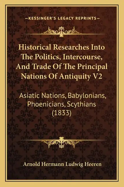 Historical Researches Into The Politics, Intercourse, And Trade Of The Principal Nations Of Antiquity V2: Asiatic Nations, Babylonians, Phoenicians, S - Paperback
