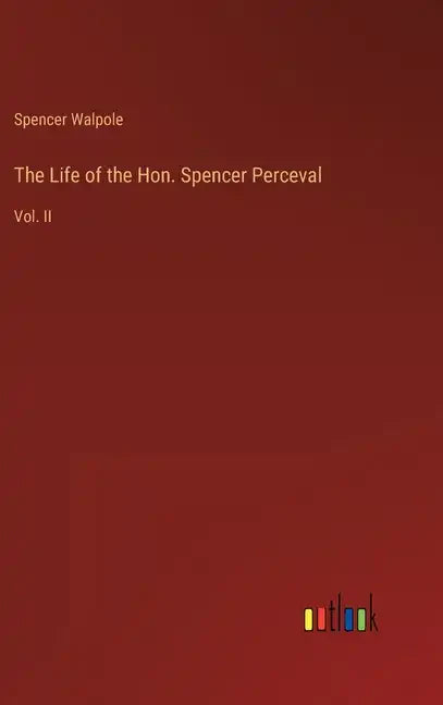 The Life of the Hon. Spencer Perceval: Vol. II - Hardcover