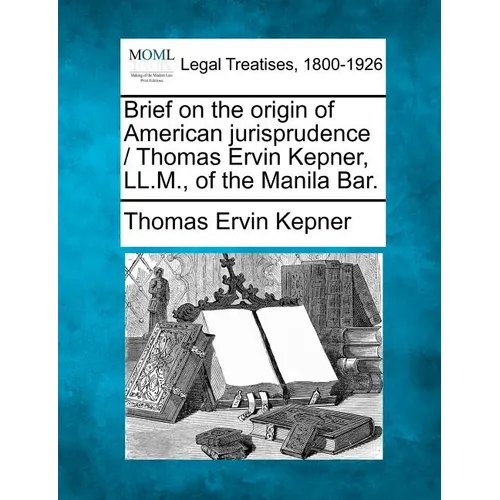 Brief on the Origin of American Jurisprudence / Thomas Ervin Kepner, LL.M., of the Manila Bar. - Paperback