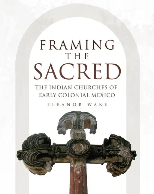 Framing the Sacred: The Indian Churches of Early Colonial Mexico - Paperback