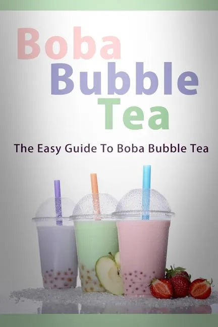Boba Bubble Tea: The Easy Guide To Boba Bubble Tea - Paperback