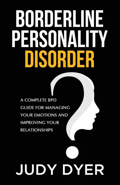 Borderline Personality Disorder: A Complete BPD Guide for Managing Your Emotions and Improving Your Relationships - Paperback
